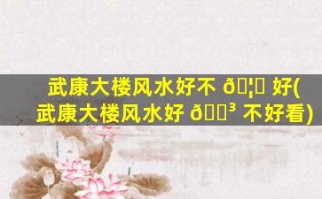 武康大楼风水好不 🦆 好(武康大楼风水好 🌳 不好看)